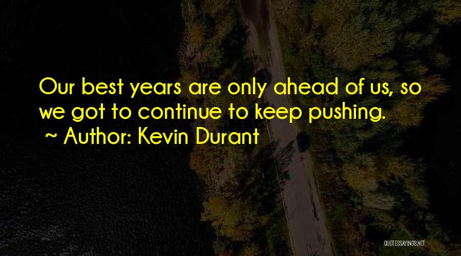 Kevin Durant Quotes: Our Best Years Are Only Ahead Of Us, So We Got To Continue To Keep Pushing.