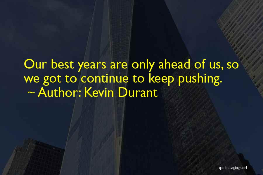 Kevin Durant Quotes: Our Best Years Are Only Ahead Of Us, So We Got To Continue To Keep Pushing.