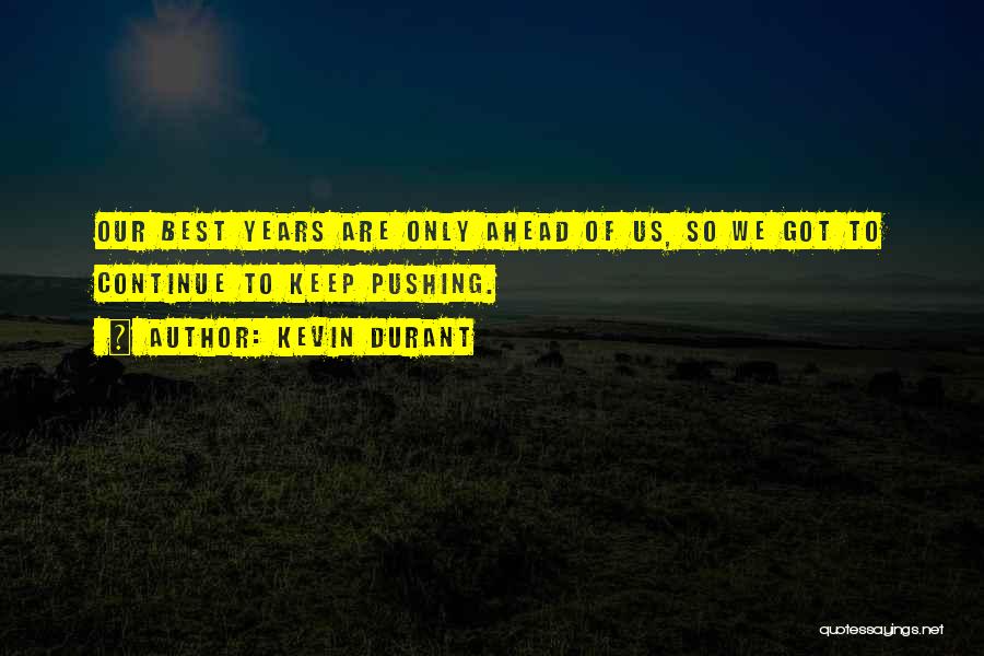 Kevin Durant Quotes: Our Best Years Are Only Ahead Of Us, So We Got To Continue To Keep Pushing.