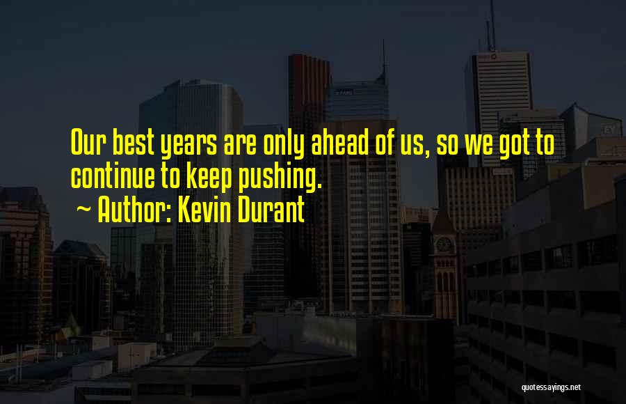 Kevin Durant Quotes: Our Best Years Are Only Ahead Of Us, So We Got To Continue To Keep Pushing.