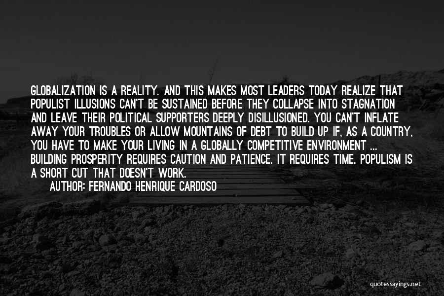 Fernando Henrique Cardoso Quotes: Globalization Is A Reality. And This Makes Most Leaders Today Realize That Populist Illusions Can't Be Sustained Before They Collapse