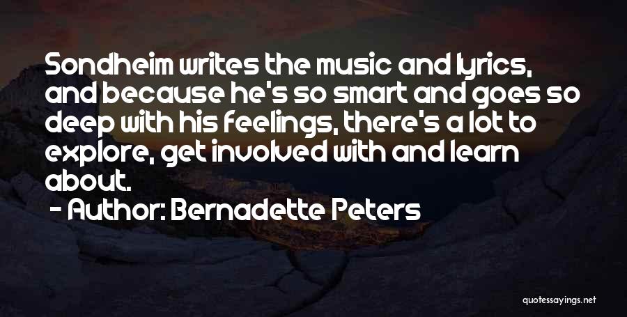 Bernadette Peters Quotes: Sondheim Writes The Music And Lyrics, And Because He's So Smart And Goes So Deep With His Feelings, There's A