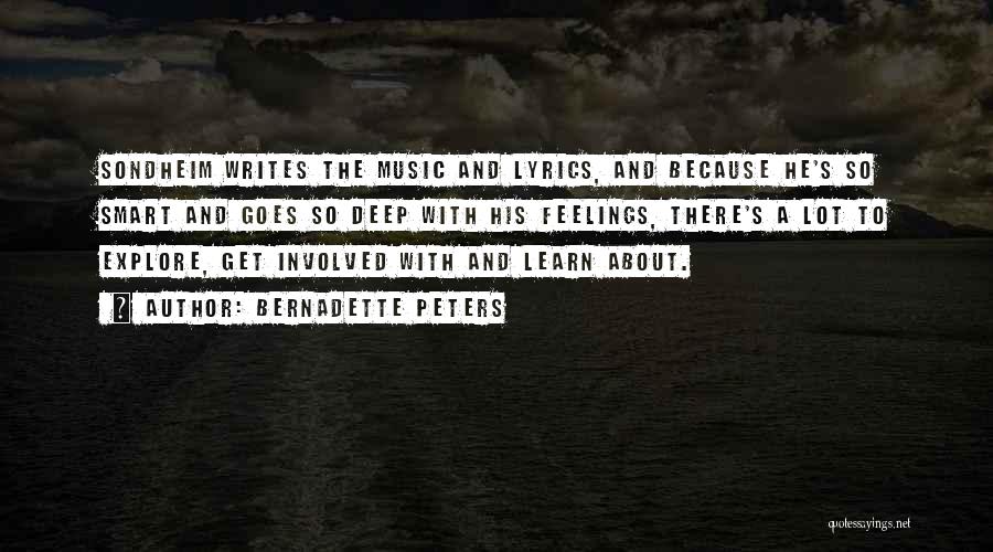 Bernadette Peters Quotes: Sondheim Writes The Music And Lyrics, And Because He's So Smart And Goes So Deep With His Feelings, There's A