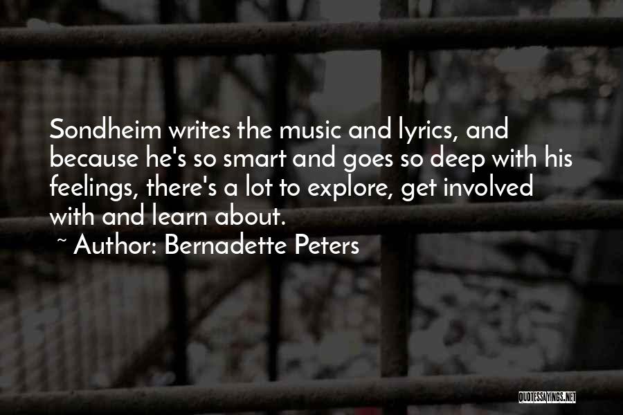 Bernadette Peters Quotes: Sondheim Writes The Music And Lyrics, And Because He's So Smart And Goes So Deep With His Feelings, There's A