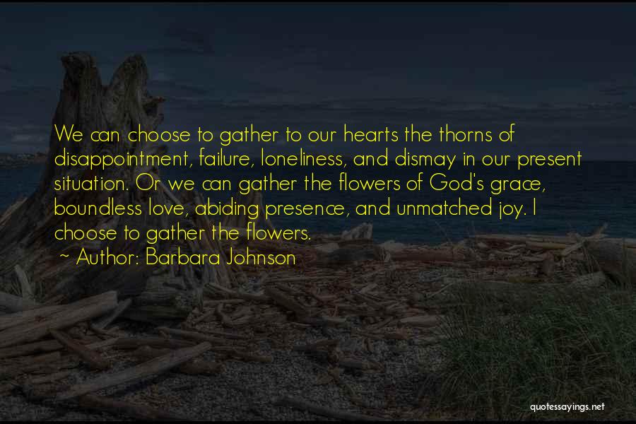 Barbara Johnson Quotes: We Can Choose To Gather To Our Hearts The Thorns Of Disappointment, Failure, Loneliness, And Dismay In Our Present Situation.