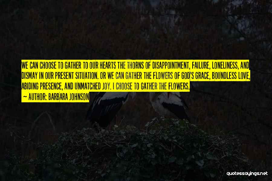 Barbara Johnson Quotes: We Can Choose To Gather To Our Hearts The Thorns Of Disappointment, Failure, Loneliness, And Dismay In Our Present Situation.