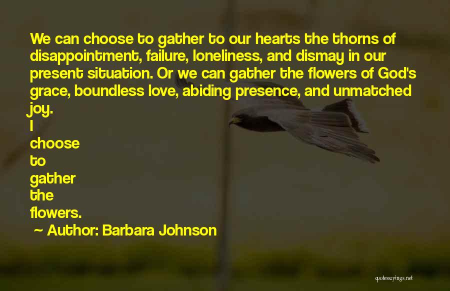 Barbara Johnson Quotes: We Can Choose To Gather To Our Hearts The Thorns Of Disappointment, Failure, Loneliness, And Dismay In Our Present Situation.