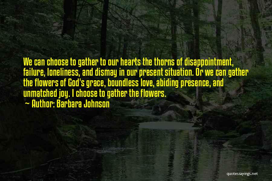 Barbara Johnson Quotes: We Can Choose To Gather To Our Hearts The Thorns Of Disappointment, Failure, Loneliness, And Dismay In Our Present Situation.