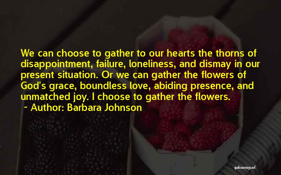 Barbara Johnson Quotes: We Can Choose To Gather To Our Hearts The Thorns Of Disappointment, Failure, Loneliness, And Dismay In Our Present Situation.