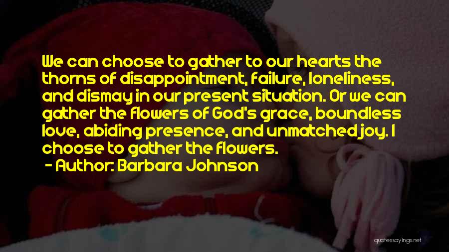 Barbara Johnson Quotes: We Can Choose To Gather To Our Hearts The Thorns Of Disappointment, Failure, Loneliness, And Dismay In Our Present Situation.