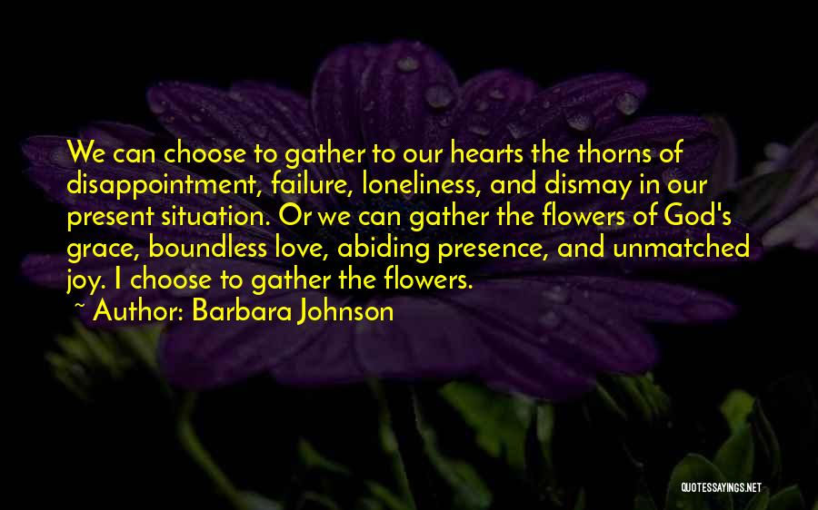 Barbara Johnson Quotes: We Can Choose To Gather To Our Hearts The Thorns Of Disappointment, Failure, Loneliness, And Dismay In Our Present Situation.