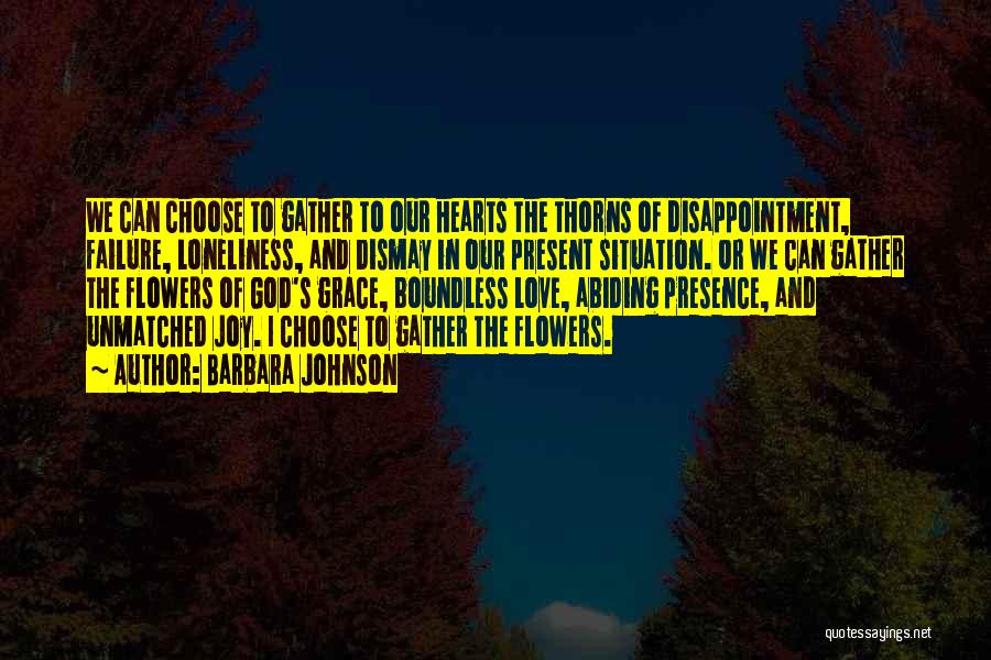 Barbara Johnson Quotes: We Can Choose To Gather To Our Hearts The Thorns Of Disappointment, Failure, Loneliness, And Dismay In Our Present Situation.