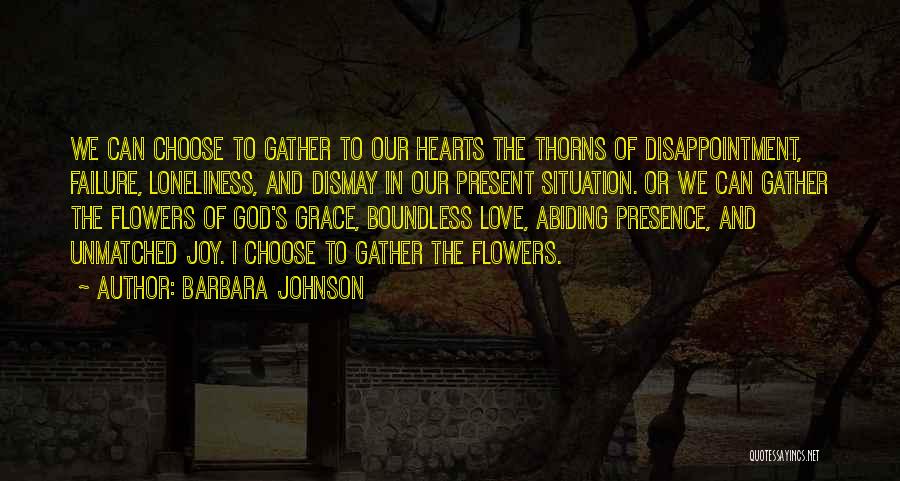 Barbara Johnson Quotes: We Can Choose To Gather To Our Hearts The Thorns Of Disappointment, Failure, Loneliness, And Dismay In Our Present Situation.