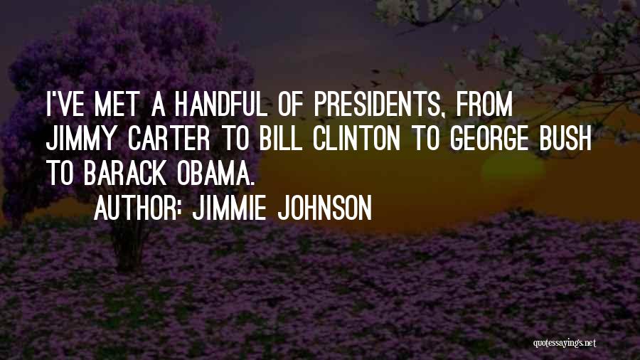 Jimmie Johnson Quotes: I've Met A Handful Of Presidents, From Jimmy Carter To Bill Clinton To George Bush To Barack Obama.