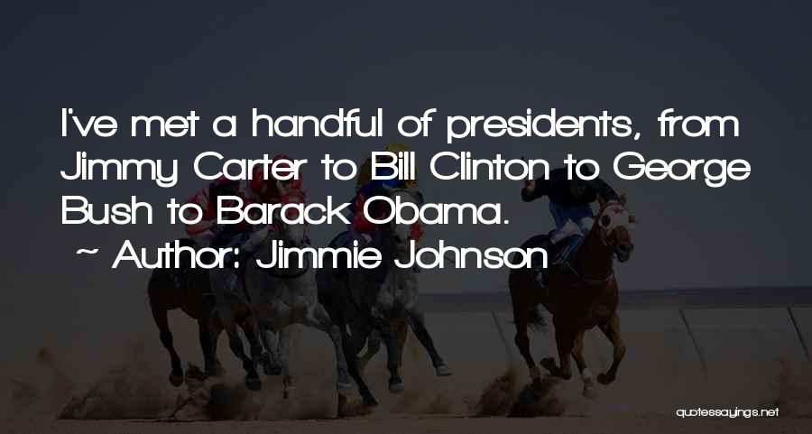 Jimmie Johnson Quotes: I've Met A Handful Of Presidents, From Jimmy Carter To Bill Clinton To George Bush To Barack Obama.