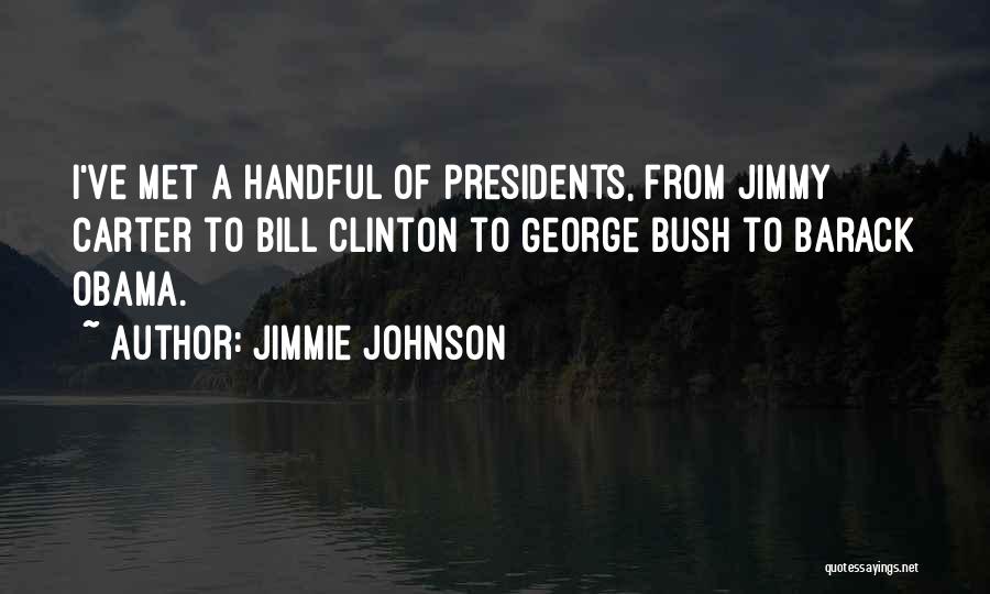 Jimmie Johnson Quotes: I've Met A Handful Of Presidents, From Jimmy Carter To Bill Clinton To George Bush To Barack Obama.