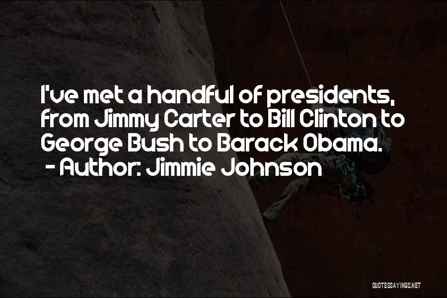 Jimmie Johnson Quotes: I've Met A Handful Of Presidents, From Jimmy Carter To Bill Clinton To George Bush To Barack Obama.