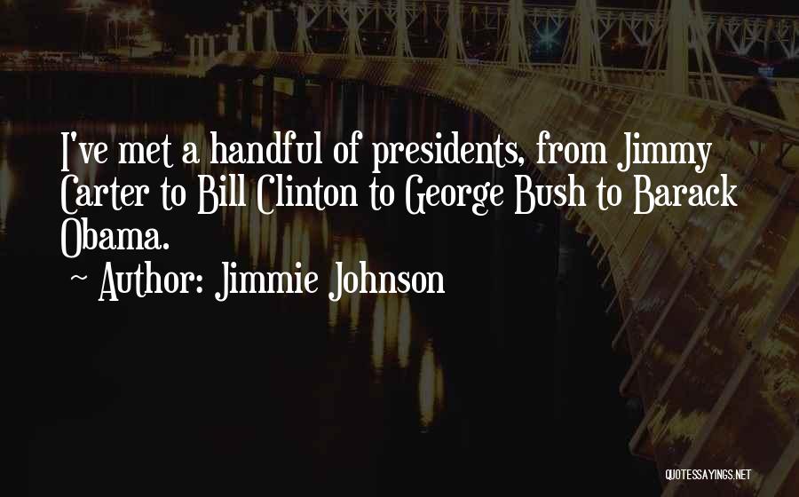 Jimmie Johnson Quotes: I've Met A Handful Of Presidents, From Jimmy Carter To Bill Clinton To George Bush To Barack Obama.