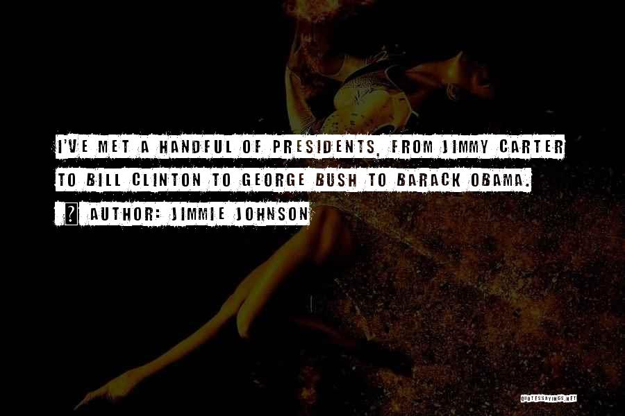 Jimmie Johnson Quotes: I've Met A Handful Of Presidents, From Jimmy Carter To Bill Clinton To George Bush To Barack Obama.