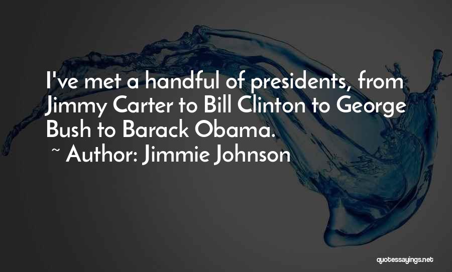 Jimmie Johnson Quotes: I've Met A Handful Of Presidents, From Jimmy Carter To Bill Clinton To George Bush To Barack Obama.