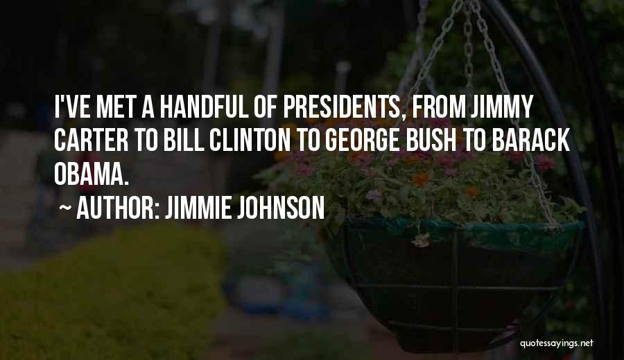 Jimmie Johnson Quotes: I've Met A Handful Of Presidents, From Jimmy Carter To Bill Clinton To George Bush To Barack Obama.