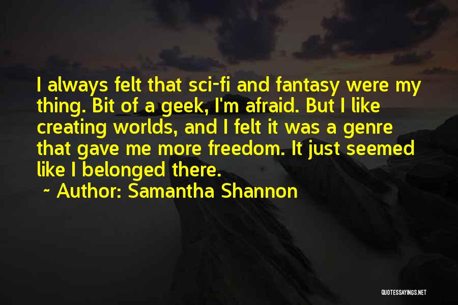 Samantha Shannon Quotes: I Always Felt That Sci-fi And Fantasy Were My Thing. Bit Of A Geek, I'm Afraid. But I Like Creating