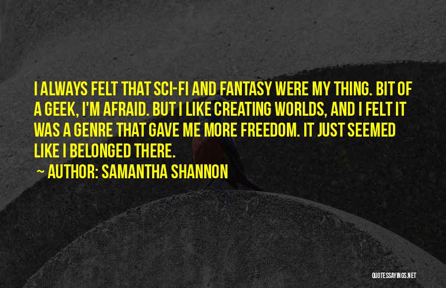 Samantha Shannon Quotes: I Always Felt That Sci-fi And Fantasy Were My Thing. Bit Of A Geek, I'm Afraid. But I Like Creating