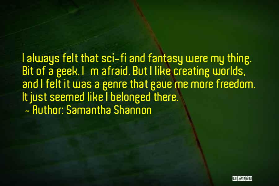 Samantha Shannon Quotes: I Always Felt That Sci-fi And Fantasy Were My Thing. Bit Of A Geek, I'm Afraid. But I Like Creating