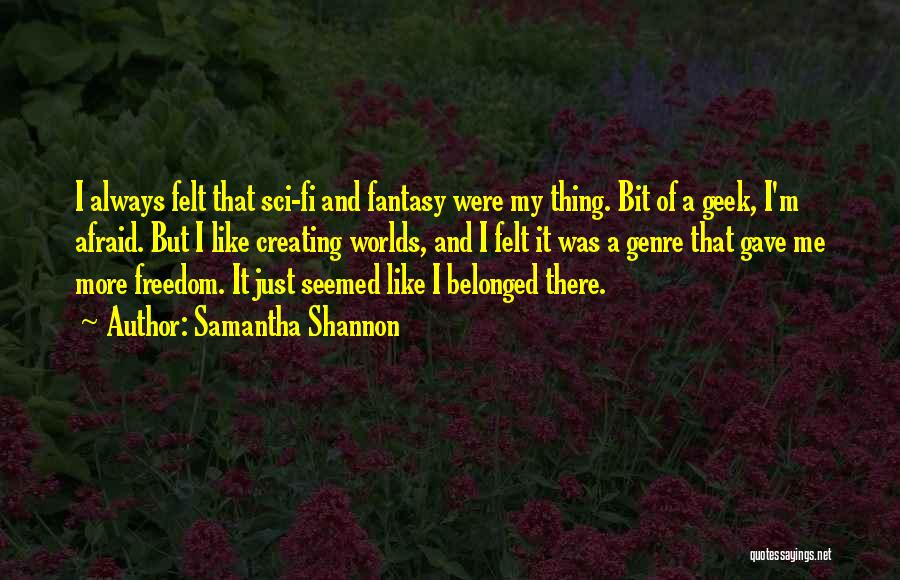 Samantha Shannon Quotes: I Always Felt That Sci-fi And Fantasy Were My Thing. Bit Of A Geek, I'm Afraid. But I Like Creating