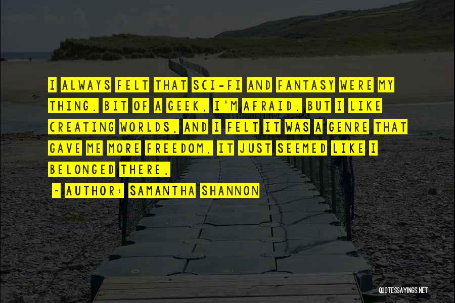 Samantha Shannon Quotes: I Always Felt That Sci-fi And Fantasy Were My Thing. Bit Of A Geek, I'm Afraid. But I Like Creating