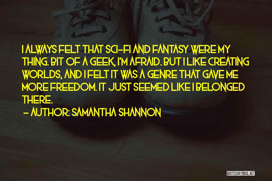 Samantha Shannon Quotes: I Always Felt That Sci-fi And Fantasy Were My Thing. Bit Of A Geek, I'm Afraid. But I Like Creating