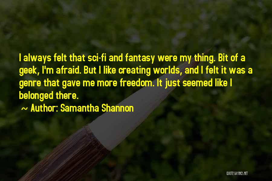 Samantha Shannon Quotes: I Always Felt That Sci-fi And Fantasy Were My Thing. Bit Of A Geek, I'm Afraid. But I Like Creating