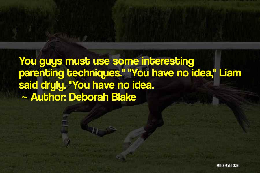 Deborah Blake Quotes: You Guys Must Use Some Interesting Parenting Techniques. You Have No Idea, Liam Said Dryly. You Have No Idea.