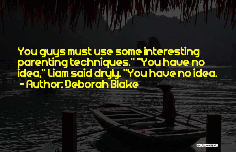 Deborah Blake Quotes: You Guys Must Use Some Interesting Parenting Techniques. You Have No Idea, Liam Said Dryly. You Have No Idea.