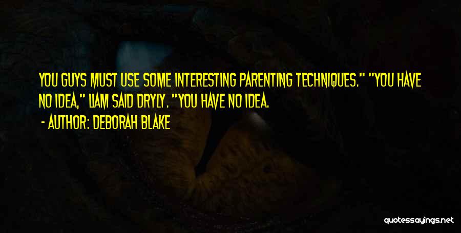 Deborah Blake Quotes: You Guys Must Use Some Interesting Parenting Techniques. You Have No Idea, Liam Said Dryly. You Have No Idea.