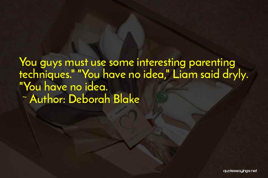 Deborah Blake Quotes: You Guys Must Use Some Interesting Parenting Techniques. You Have No Idea, Liam Said Dryly. You Have No Idea.