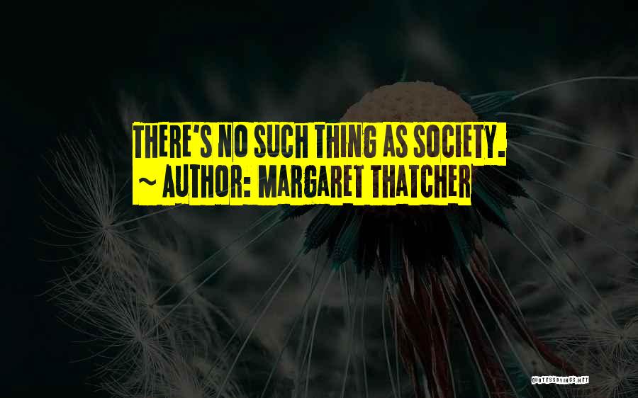 Margaret Thatcher Quotes: There's No Such Thing As Society.