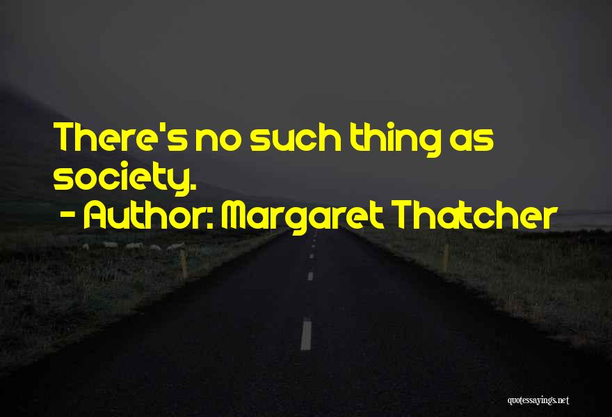 Margaret Thatcher Quotes: There's No Such Thing As Society.