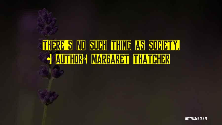Margaret Thatcher Quotes: There's No Such Thing As Society.