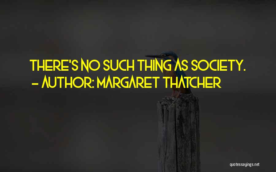 Margaret Thatcher Quotes: There's No Such Thing As Society.