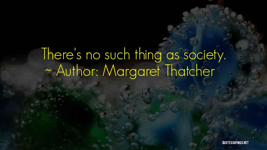 Margaret Thatcher Quotes: There's No Such Thing As Society.