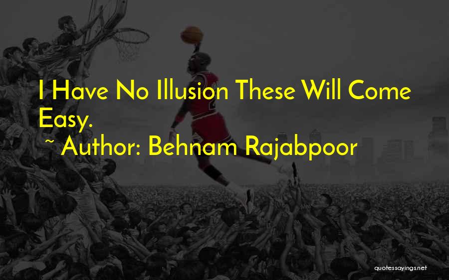 Behnam Rajabpoor Quotes: I Have No Illusion These Will Come Easy.