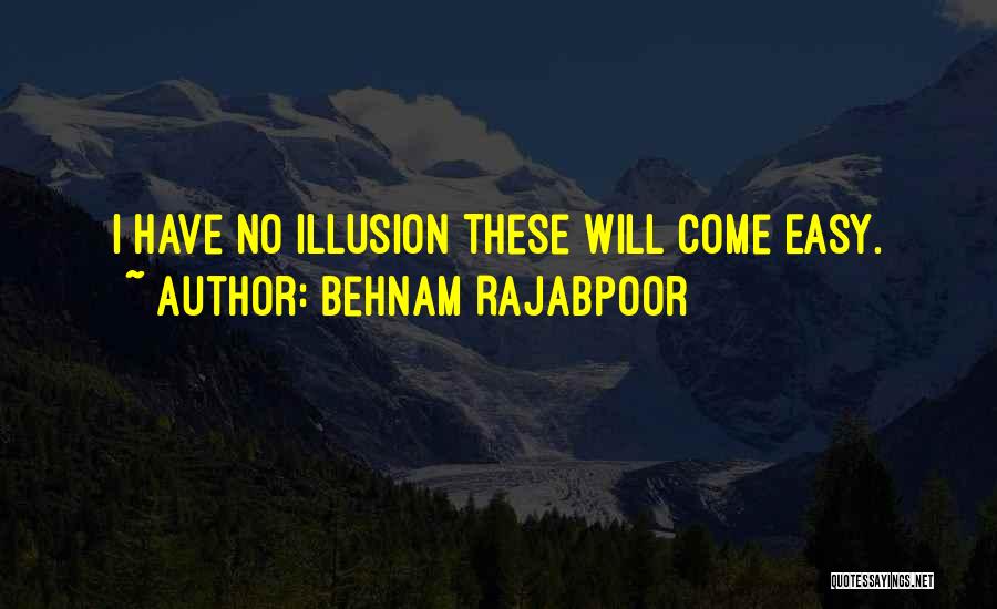Behnam Rajabpoor Quotes: I Have No Illusion These Will Come Easy.