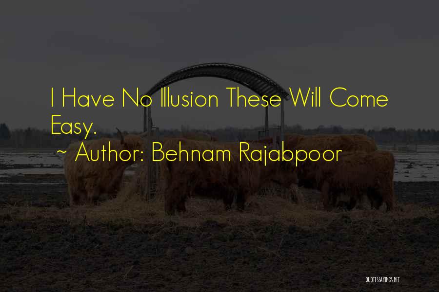 Behnam Rajabpoor Quotes: I Have No Illusion These Will Come Easy.