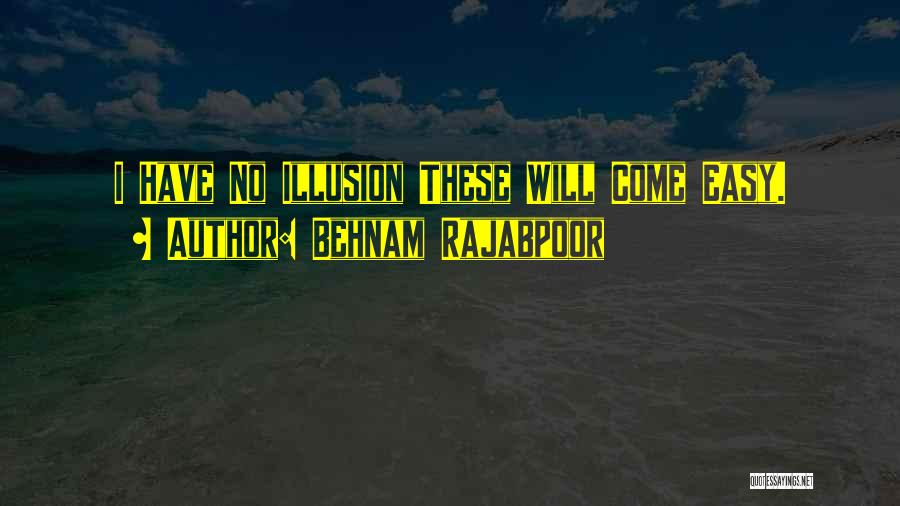 Behnam Rajabpoor Quotes: I Have No Illusion These Will Come Easy.
