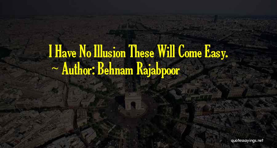 Behnam Rajabpoor Quotes: I Have No Illusion These Will Come Easy.