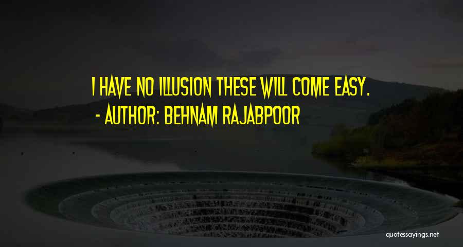 Behnam Rajabpoor Quotes: I Have No Illusion These Will Come Easy.