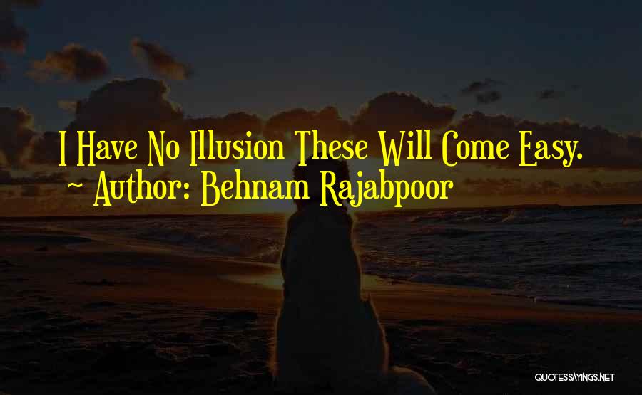Behnam Rajabpoor Quotes: I Have No Illusion These Will Come Easy.