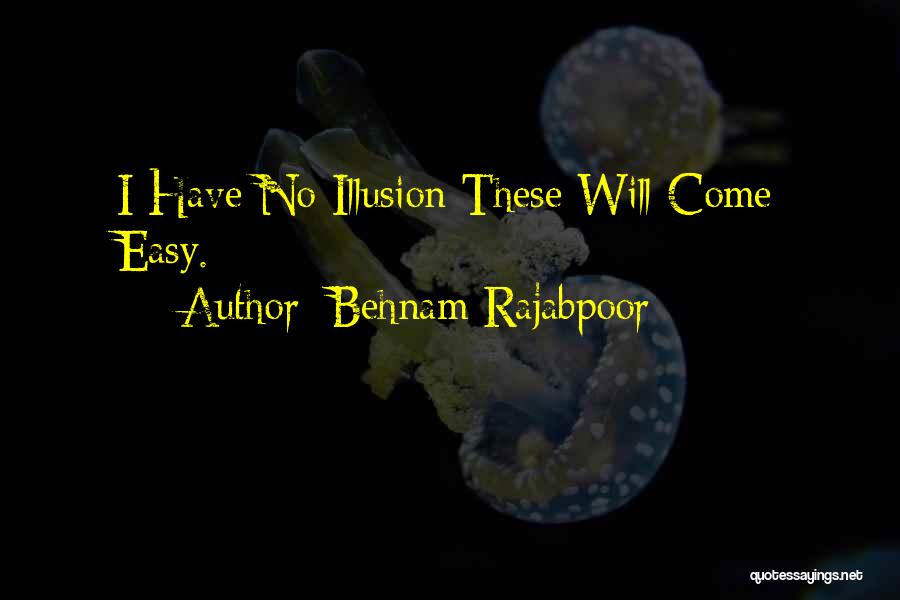 Behnam Rajabpoor Quotes: I Have No Illusion These Will Come Easy.