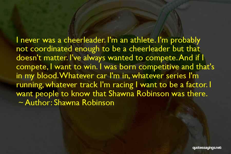 Shawna Robinson Quotes: I Never Was A Cheerleader. I'm An Athlete. I'm Probably Not Coordinated Enough To Be A Cheerleader But That Doesn't